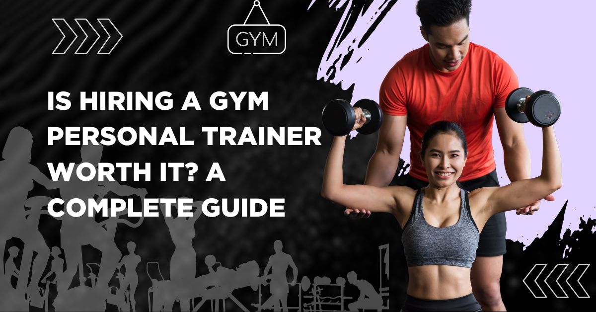 Is Hiring a Gym Personal Trainer Worth It? A Complete Guide